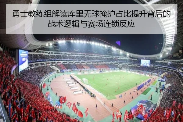 勇士教练组解读库里无球掩护占比提升背后的战术逻辑与赛场连锁反应