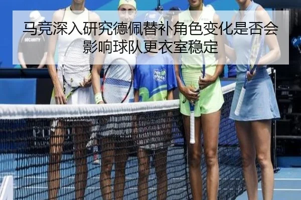 马竞深入研究德佩替补角色变化是否会影响球队更衣室稳定