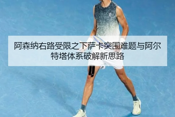 阿森纳右路受限之下萨卡突围难题与阿尔特塔体系破解新思路