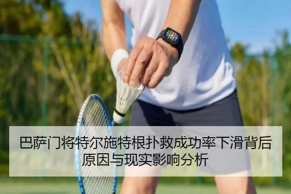 巴萨门将特尔施特根扑救成功率下滑背后原因与现实影响分析