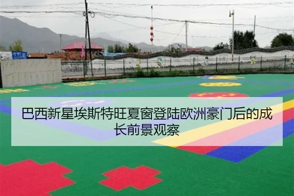 巴西新星埃斯特旺夏窗登陆欧洲豪门后的成长前景观察