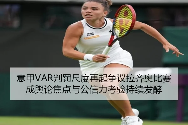意甲VAR判罚尺度再起争议拉齐奥比赛成舆论焦点与公信力考验持续发酵