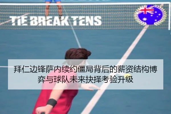 拜仁边锋萨内续约僵局背后的薪资结构博弈与球队未来抉择考验升级