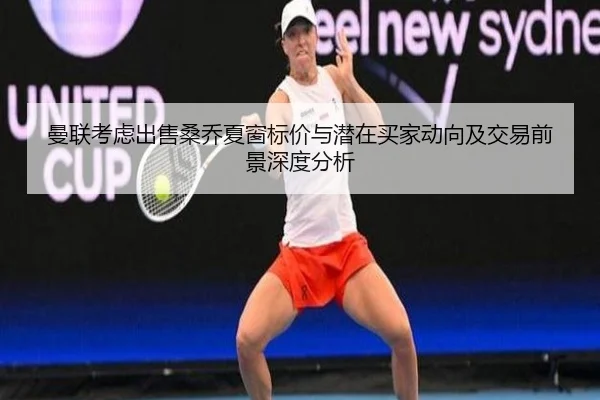 曼联考虑出售桑乔夏窗标价与潜在买家动向及交易前景深度分析