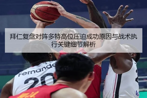 拜仁复盘对阵多特高位压迫成功原因与战术执行关键细节解析