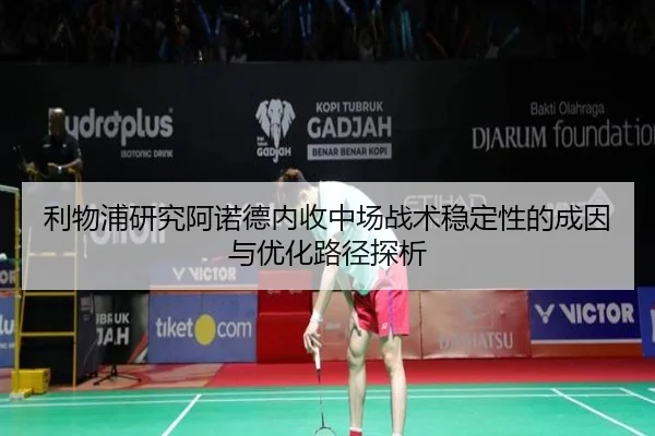 利物浦研究阿诺德内收中场战术稳定性的成因与优化路径探析
