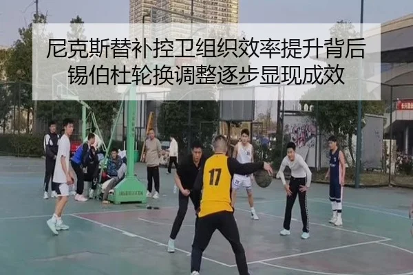 尼克斯替补控卫组织效率提升背后 锡伯杜轮换调整逐步显现成效